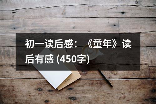 初一讀后感：《童年》讀后有感 (450字)