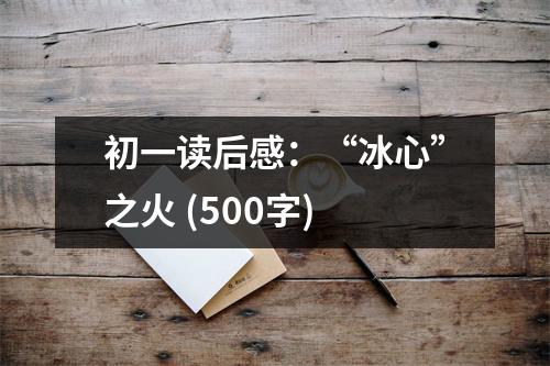 初一讀后感：“冰心”之火 (500字)