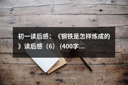 初一讀后感：《鋼鐵是怎樣煉成的》讀后感（6） (400字)