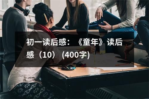 初一讀后感：《童年》讀后感（10） (400字)