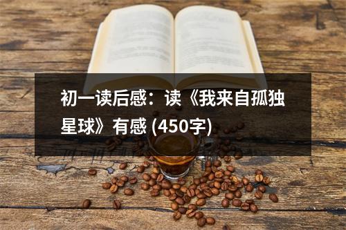 初一讀后感：讀《我來(lái)自孤獨(dú)星球》有感 (450字)