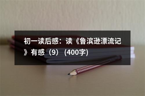 初一讀后感：讀《魯濱遜漂流記》有感（9） (400字)