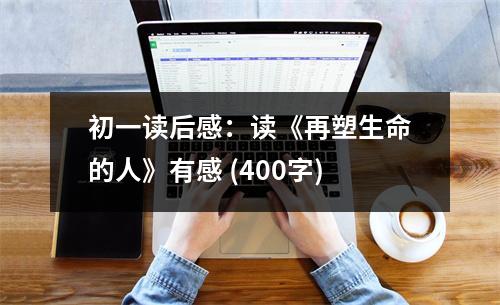 初一讀后感：讀《再塑生命的人》有感 (400字)