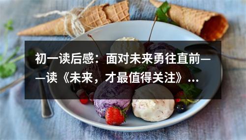 初一讀后感：面對未來勇往直前——讀《未來，才最值得關(guān)注》有感 (500字)