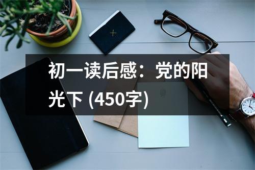 初一讀后感：黨的陽光下 (450字)