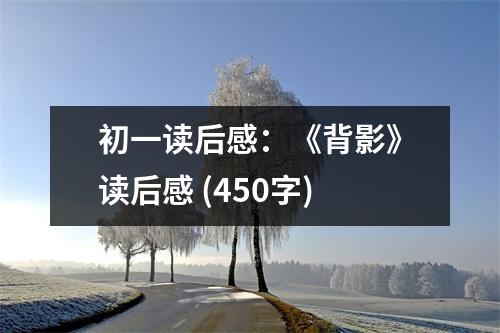 初一讀后感：《背影》讀后感 (450字)