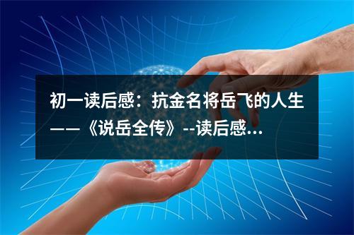 初一讀后感：抗金名將岳飛的人生——《說岳全傳》--讀后感 (450字)