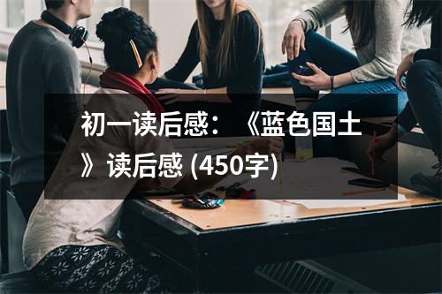 初一讀后感：《藍色國土》讀后感 (450字)