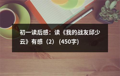 初一讀后感：讀《我的戰(zhàn)友邱少云》有感（2） (450字)