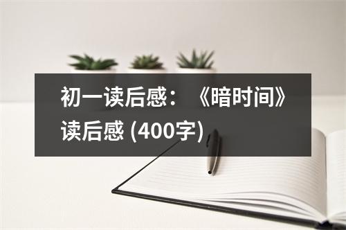 初一讀后感：《暗時(shí)間》讀后感 (400字)