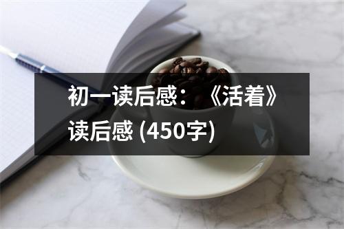 初一讀后感：《活著》讀后感 (450字)