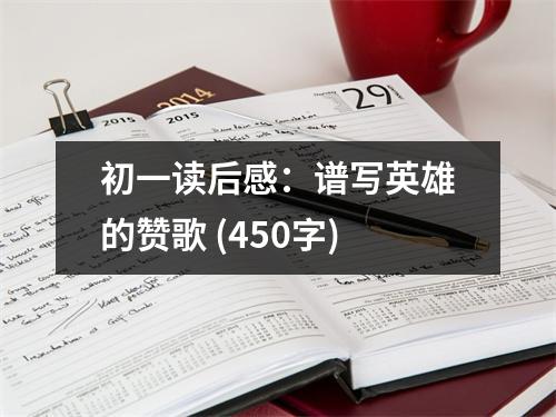 初一讀后感：譜寫英雄的贊歌 (450字)