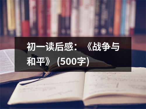 初一讀后感：《戰(zhàn)爭與和平》 (500字)