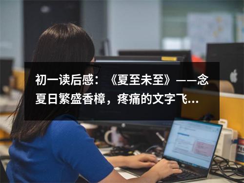 初一讀后感：《夏至未至》——念夏日繁盛香樟，疼痛的文字飛揚(yáng) (500字)