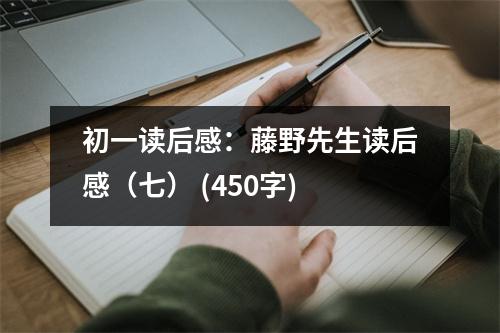 初一讀后感：藤野先生讀后感（七） (450字)