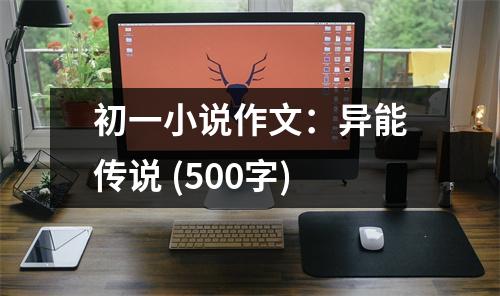 初一小說(shuō)作文：異能傳說(shuō) (500字)