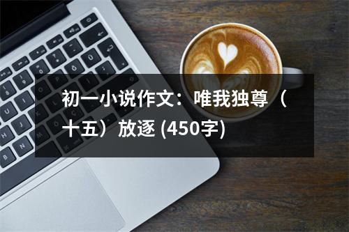 初一小說作文：唯我獨尊（十五）放逐 (450字)