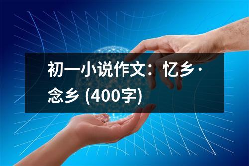 初一小說(shuō)作文：憶鄉(xiāng)·念鄉(xiāng) (400字)