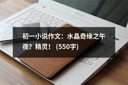 初一小說(shuō)作文：水晶奇緣之午夜？精靈！ (550字)
