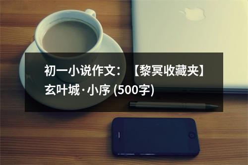 初一小說(shuō)作文：【黎冥收藏夾】玄葉城·小序 (500字)