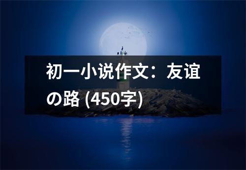 初一小說作文：友誼の路 (450字)