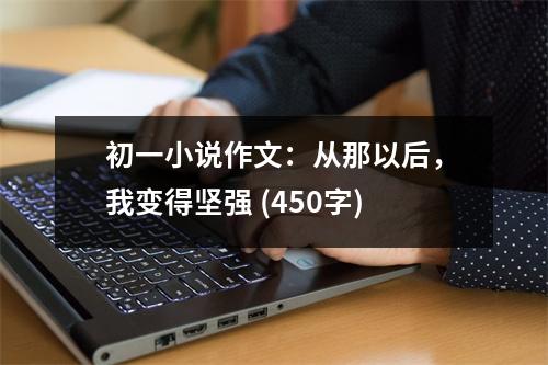 初一小說作文：從那以后，我變得堅(jiān)強(qiáng) (450字)