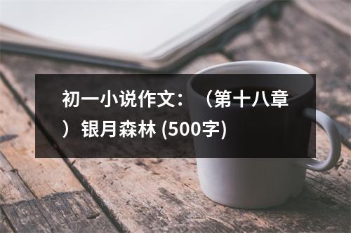 初一小說作文：（第十八章）銀月森林 (500字)