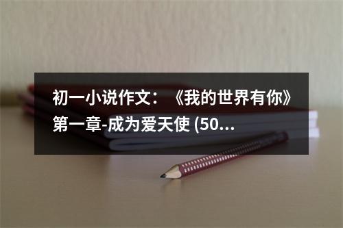 初一小說作文：《我的世界有你》第一章-成為愛天使 (500字)