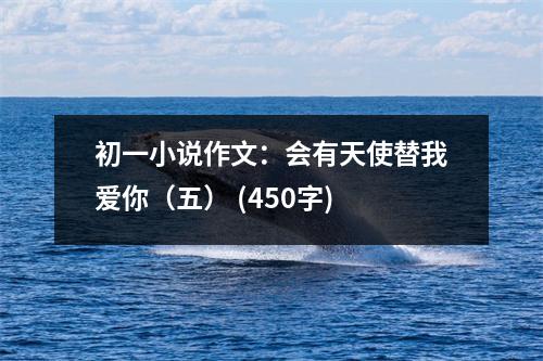 初一小說作文：會有天使替我愛你（五） (450字)