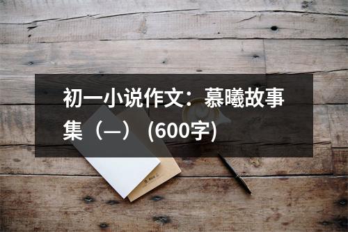 初一小說作文：慕曦故事集（—） (600字)