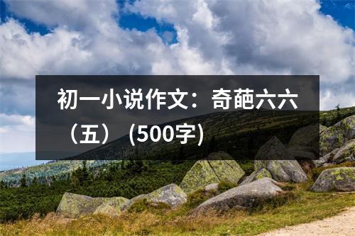 初一小說作文：奇葩六六（五） (500字)
