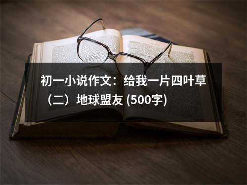初一小說作文：給我一片四葉草（二）地球盟友 (500字)