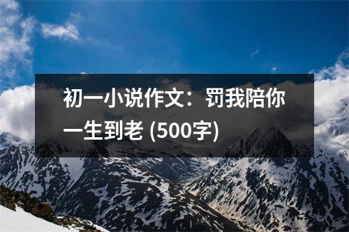 初一小說(shuō)作文：罰我陪你一生到老 (500字)
