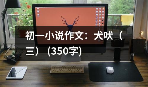 初一小說(shuō)作文：犬吠（三） (350字)