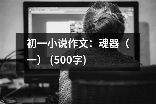 初一小說(shuō)作文：魂器（一） (500字)