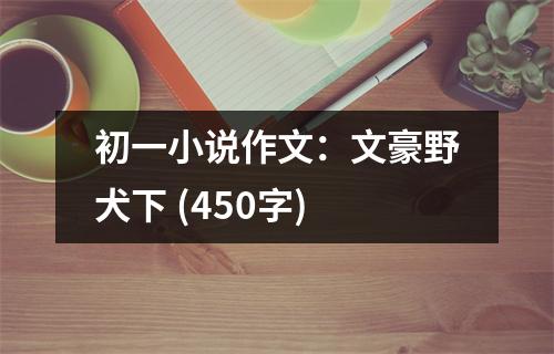 初一小說(shuō)作文：文豪野犬下 (450字)