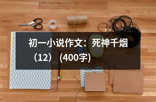 初一小說(shuō)作文：死神千煙（12） (400字)