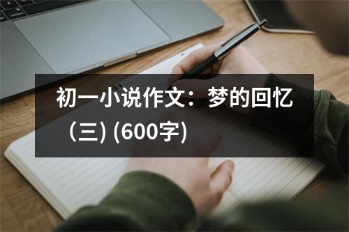 初一小說(shuō)作文：夢(mèng)的回憶（三) (600字)