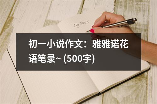 初一小說(shuō)作文：雅雅諾花語(yǔ)筆錄~ (500字)