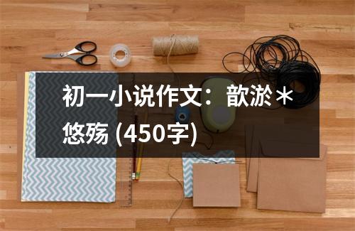 初一小說(shuō)作文：歆淤＊悠殤 (450字)
