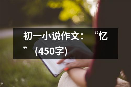 初一小說(shuō)作文：“憶” (450字)