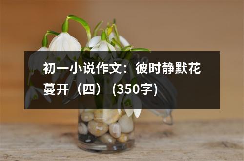 初一小說(shuō)作文：彼時(shí)靜默花蔓開(kāi)（四） (350字)