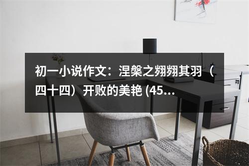 初一小說(shuō)作文：涅槃之翙翙其羽（四十四）開(kāi)敗的美艷 (450字)