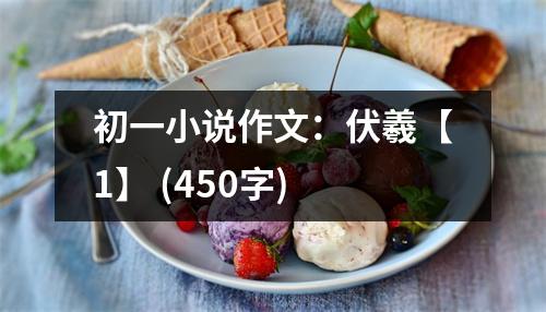 初一小說(shuō)作文：伏羲【1】 (450字)