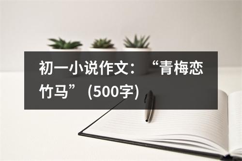 初一小說作文：“青梅戀竹馬” (500字)