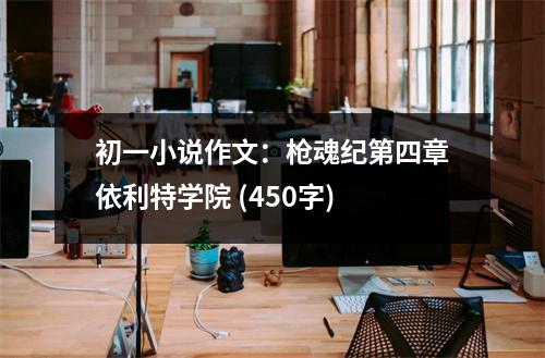 初一小說作文：槍魂紀(jì)第四章依利特學(xué)院 (450字)