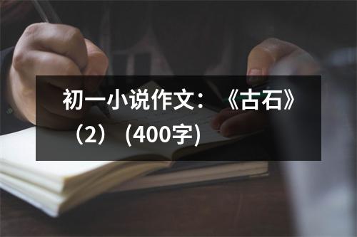 初一小說作文：《古石》（2） (400字)