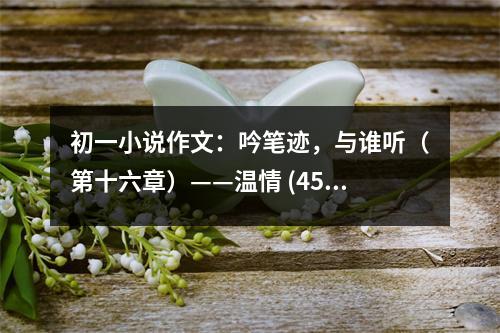 初一小說作文：吟筆跡，與誰聽（第十六章）——溫情 (450字)