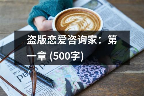 盜版戀愛咨詢家：第一章 (500字)