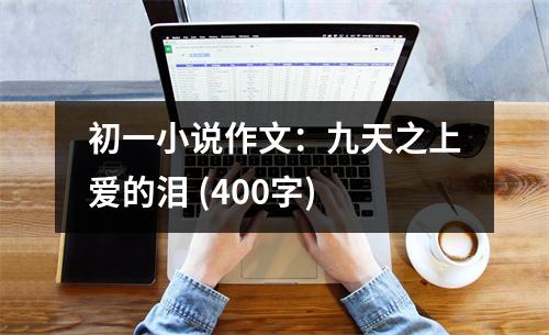 初一小說作文：九天之上愛的淚 (400字)